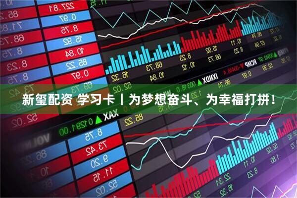 新玺配资 学习卡丨为梦想奋斗、为幸福打拼！
